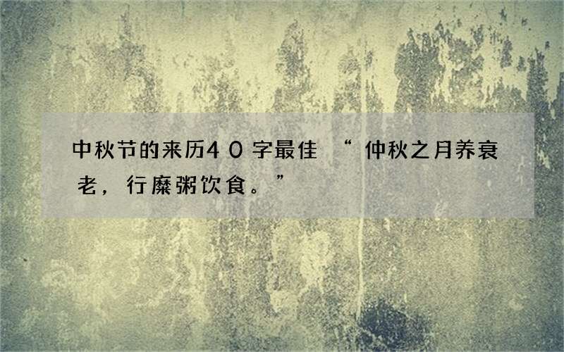 中秋节的来历40字最佳 &ldquo;仲秋之月养衰老，行糜粥饮食。&rdquo;